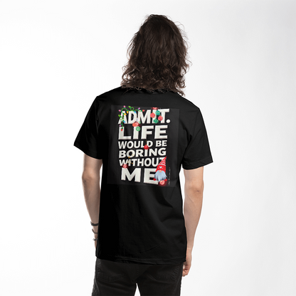 T-shirt Back Print: Admit Life Would Be Boring Without Me Adult Size