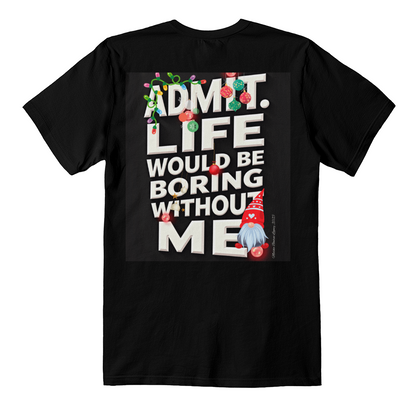 T-shirt Back Print: Admit Life Would Be Boring Without Me Adult Size
